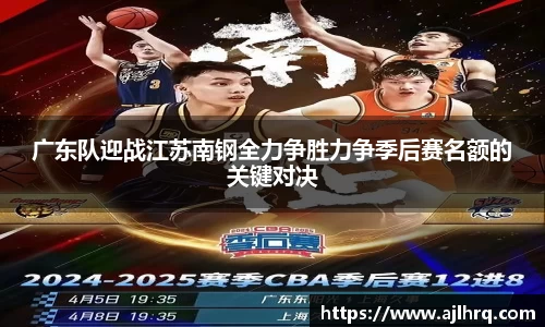 广东队迎战江苏南钢全力争胜力争季后赛名额的关键对决