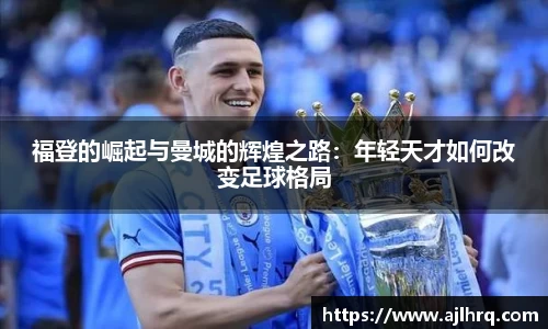 福登的崛起与曼城的辉煌之路：年轻天才如何改变足球格局